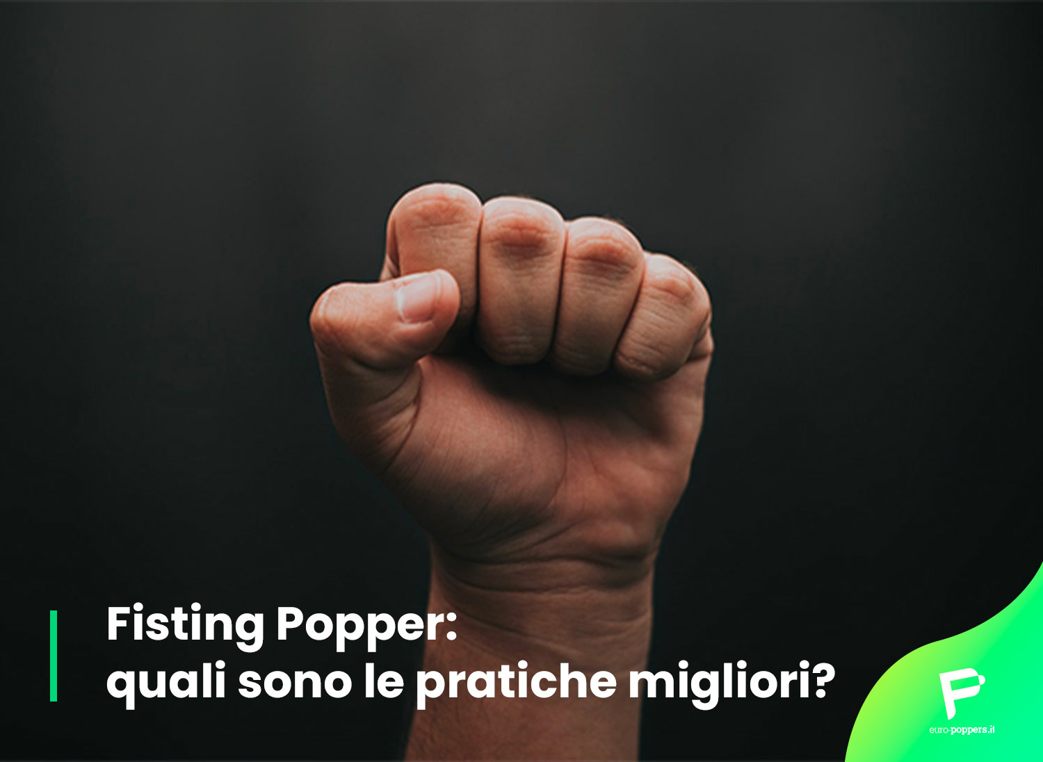 Scopri di più sull'articolo Fisting Popper: quali sono le pratiche migliori? 